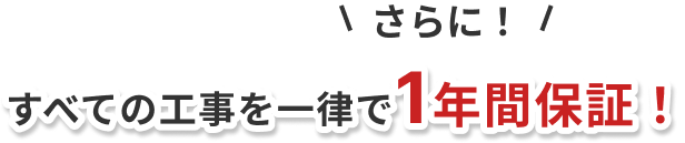 さらに！すべての工事を一律で1年間保証！