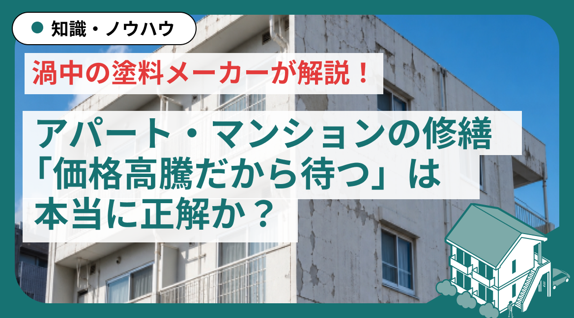 渦中の塗料メーカーが解説！アパート・マンションの修繕、「価格高騰だから待つ」は本当に正解か？