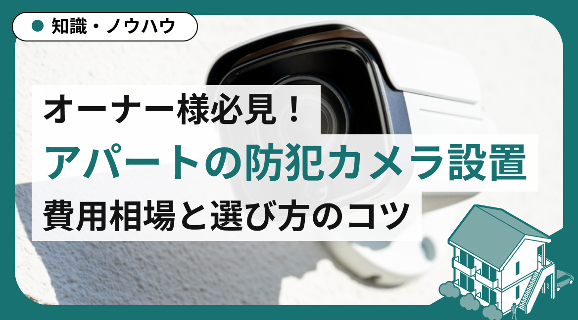 オーナー様必見！アパートへの防犯カメラ設置｜費用相場と選び方のコツ